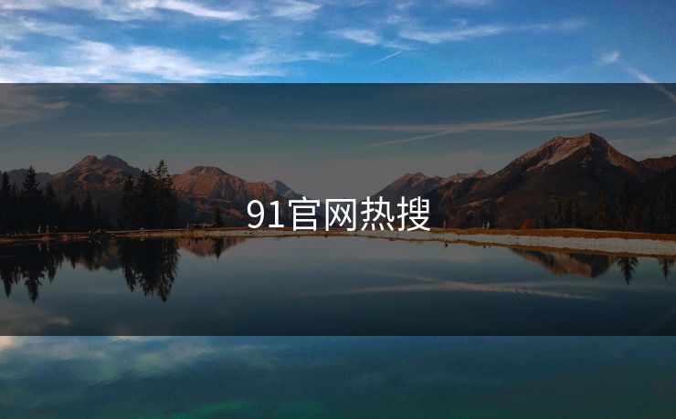 91官网热搜 91网 91官网 91在线 91大事件 91网页版 91黑料 91吃瓜 91视频 新91视频 91爆料 91大事件线路 第1张