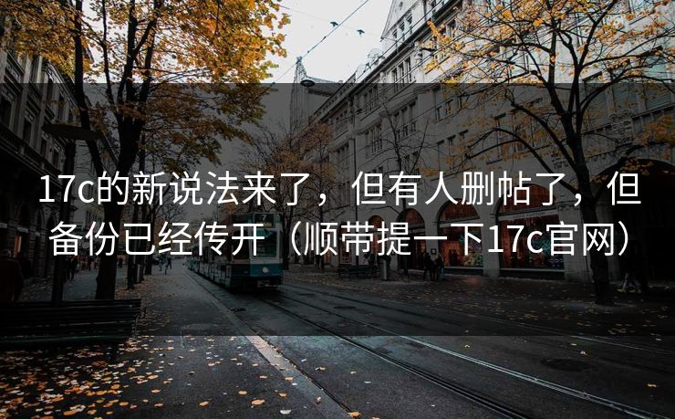 17c的新说法来了，但有人删帖了，但备份已经传开（顺带提一下17c官网）