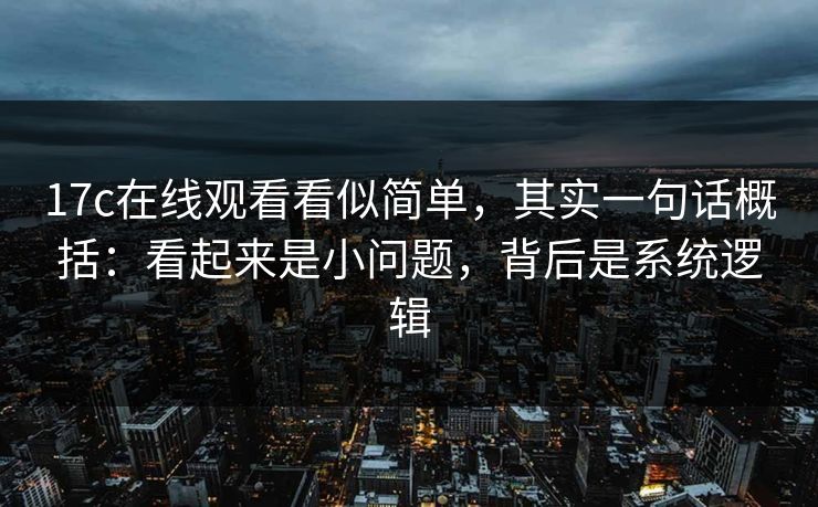 17c在线观看看似简单,其实一句话概括:看起来是小问题,背后是系统逻辑
