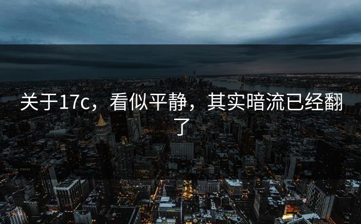 关于17c,看似平静,其实暗流已经翻了