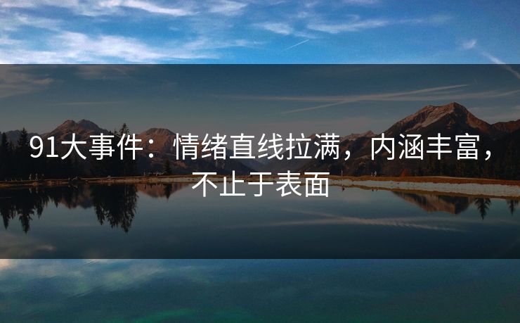 91大事件：情绪直线拉满，内涵丰富，不止于表面